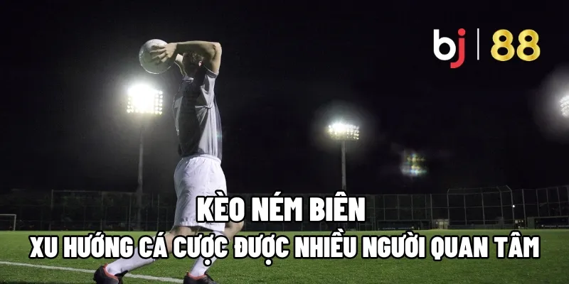 Kèo Ném Biên – Xu Hướng Cá Cược Được Nhiều Người Quan Tâm 1 keo nem bien